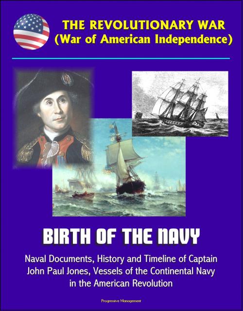 Cover of the book The Revolutionary War (War of American Independence): Birth of the Navy, Naval Documents, History and Timeline of Captain John Paul Jones, Vessels of the Continental Navy in the American Revolution by Progressive Management, Progressive Management