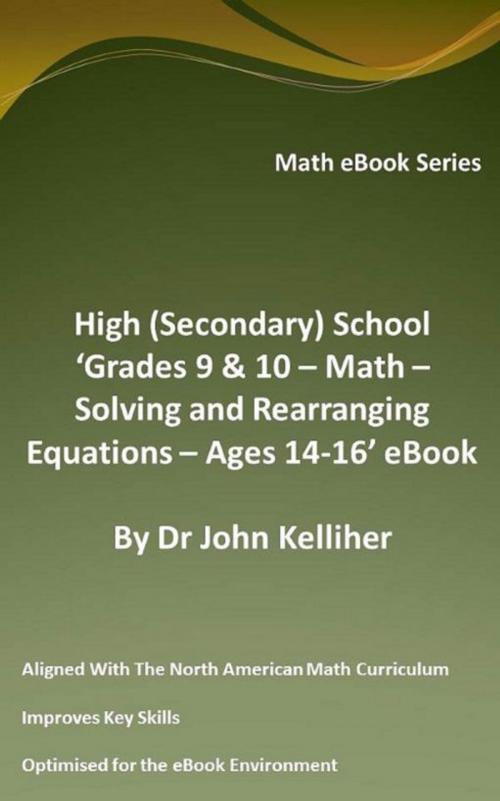 Cover of the book High (Secondary) School ‘Grades 9 & 10 - Math – Solving and Rearranging Equations – Ages 14-16’ eBook by Dr John Kelliher, Dr John Kelliher