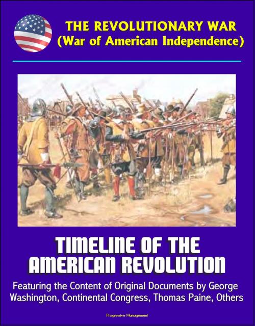 Cover of the book The Revolutionary War (War of American Independence): Timeline of the American Revolution, Featuring the Content of Original Documents by George Washington, Continental Congress, Thomas Paine, Others by Progressive Management, Progressive Management