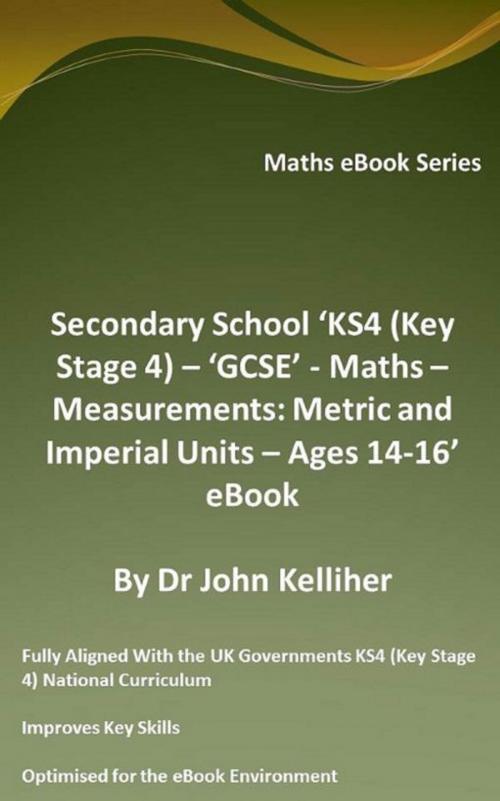 Cover of the book Secondary School ‘KS4 (Key Stage 4) – ‘GCSE’ - Maths – Measurements: Metric and Imperial Units – Ages 14-16’ eBook by Dr John Kelliher, Dr John Kelliher