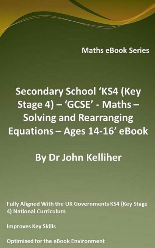 Cover of the book Secondary School ‘KS4 (Key Stage 4) – ‘GCSE’ - Maths – Solving and Rearranging Equations – Ages 14-16’ eBook by Dr John Kelliher, Dr John Kelliher