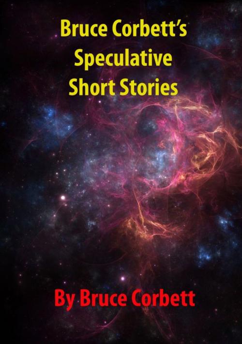 Cover of the book Bruce Corbett's Speculative Short Stories by Bruce Corbett, Bruce Corbett