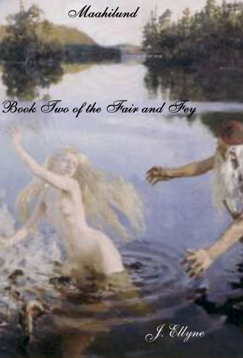 Cover of the book Maahilund, Book 2 of The Fair and Fey by J. Ellyne, J. Ellyne