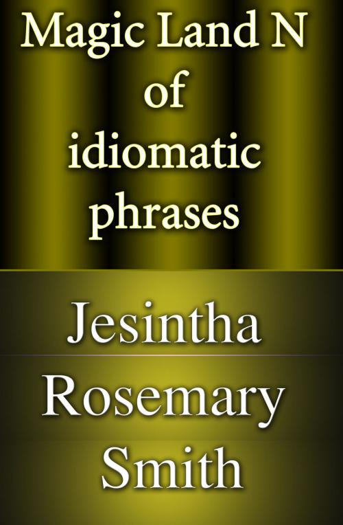 Cover of the book Magic Land N of idiomatic phrases by Jesintha Rosemary Smith, Jesintha Rosemary Smith