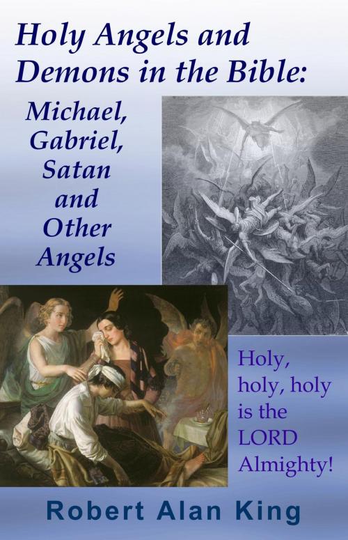 Cover of the book Holy Angels and Demons in the Bible: Michael, Gabriel, Satan and Other Angels by Robert Alan King, Robert Alan King