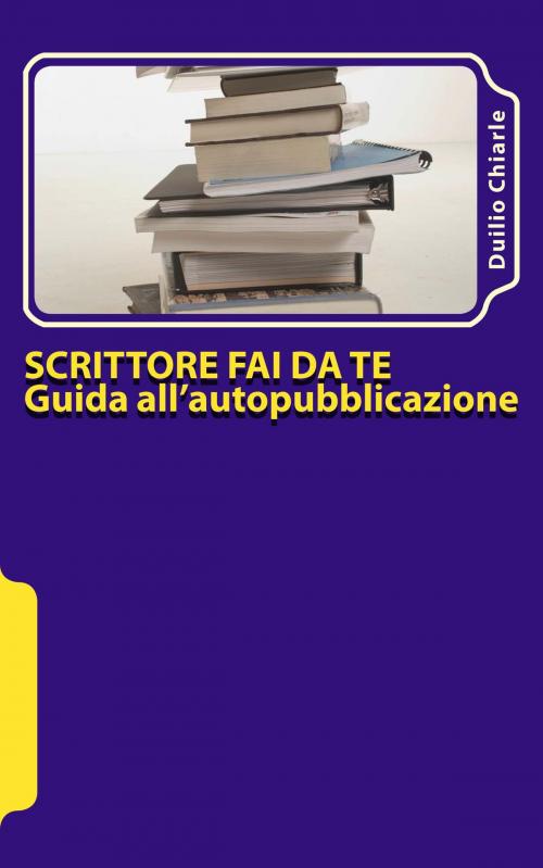Cover of the book Scrittore fai da te: guida all'autopubblicazione by Duilio Chiarle, Duilio Chiarle