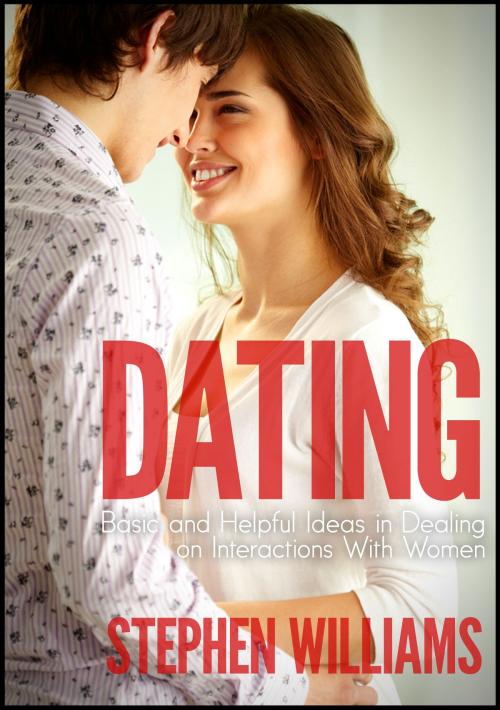 Cover of the book Dating: Basic And Helpful Ideas In Dealing On Interactions With Women by Stephen Williams, Stephen Williams