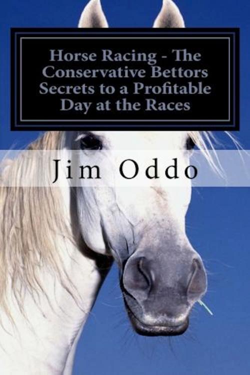 Cover of the book Horse Racing: The Conservative Bettors Secrets to a Profitable Day at the Races by Jim Oddo, Mega Media Depot