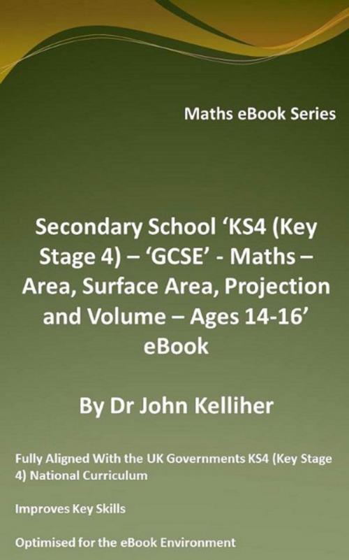 Cover of the book Secondary School ‘KS4 (Key Stage 4) – ‘GCSE’ - Maths – Area, Surface Area, Projection and Volume – Ages 14-16’ eBook by Dr John Kelliher, Dr John Kelliher