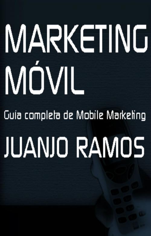 Cover of the book Marketing Móvil. Guía completa de Mobile Marketing by Juanjo Ramos, Juanjo Ramos