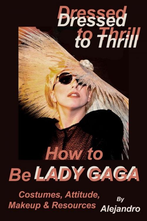 Cover of the book Dressed to Thrill How to Be Lady Gaga: Costumes, Attitude, Makeup & Resources by Alejandro, Anti-Aging Press, Inc. | Kosmic Kurrents