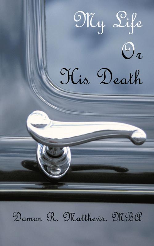 Cover of the book My Life or His Death by Damon R. Matthews MBA, AuthorHouse