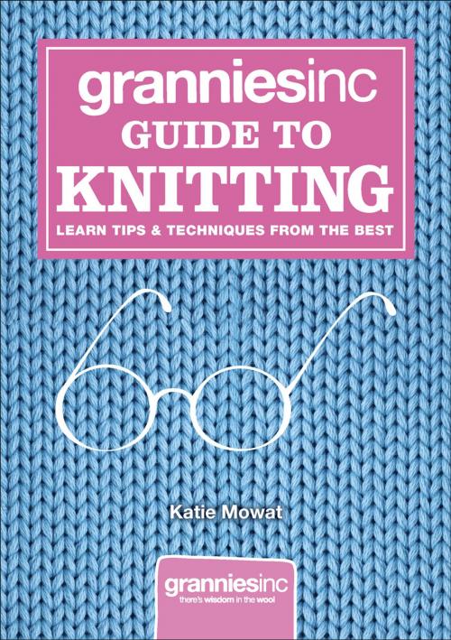 Cover of the book Grannies, Inc. Guide to Knitting by Katie Mowat, Ebury Publishing