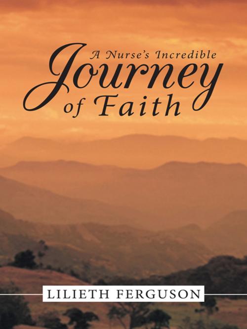 Cover of the book A Nurse’S Incredible Journey of Faith by Lilieth Ferguson, WestBow Press