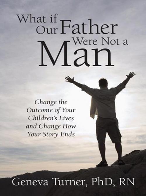 Cover of the book What If Our Father Were Not a Man by Geneva Turner  Ph.D. RN, WestBow Press