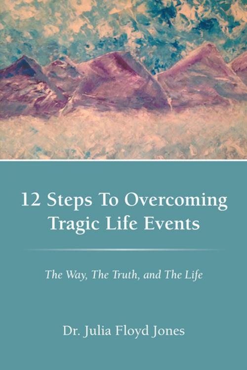 Cover of the book 12 Steps to Overcoming Tragic Life Events by Dr. Julia Floyd Jones, WestBow Press