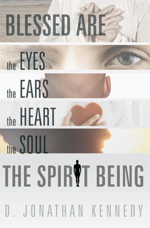 Cover of the book Blessed Are the Eyes, the Ears, the Heart, the Soul; the Spirit Being by D. Jonathan Kennedy, WestBow Press