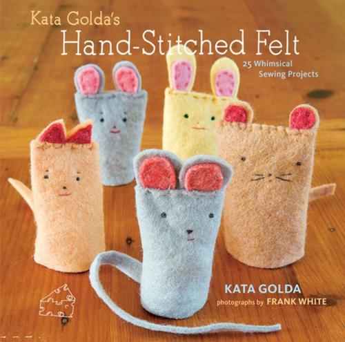 Cover of the book Kata Golda's Hand-Stitched Felt by Kata Golda, Alison Kaplan, Frank White, ABRAMS
