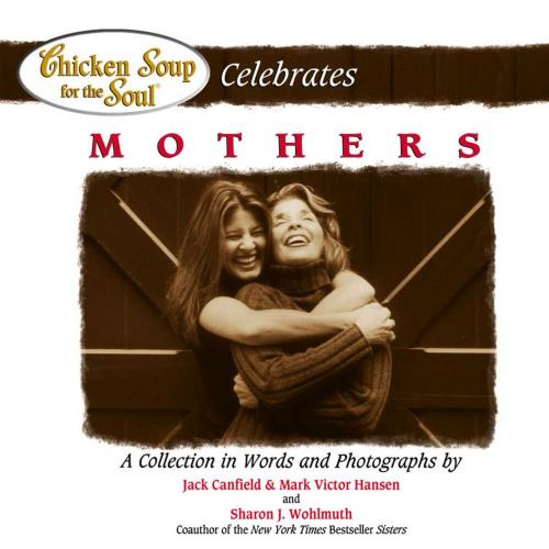 Cover of the book Chicken Soup for the Soul Celebrates Mothers by Jack Canfield, Mark Victor Hansen, Chicken Soup for the Soul