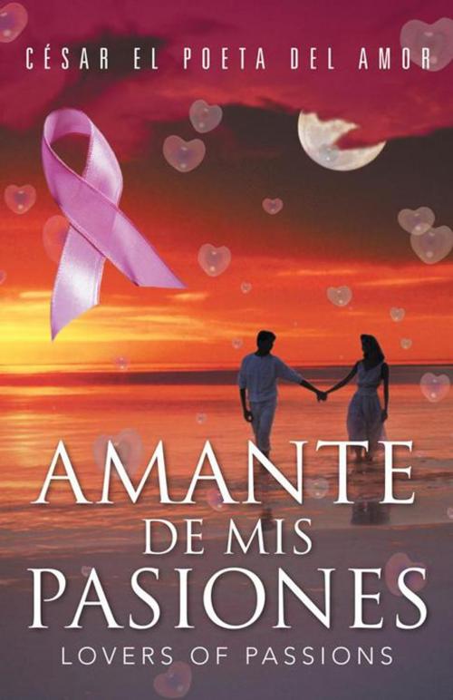Cover of the book Amante De Mis Pasiones/Lovers of Passions by César el poeta del Amor, Palibrio