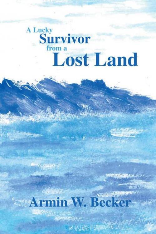 Cover of the book A Lucky Survivor from a Lost Land by Armin W. Becker, Trafford Publishing