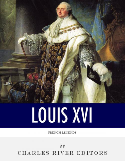 Cover of the book French Legends: The Life and Legacy of King Louis XVI by Charles River Editors, Charles River Editors