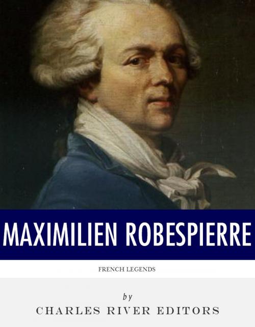 Cover of the book French Legends: The Life and Legacy of Maximilien Robespierre by Charles River Editors, Charles River Editors
