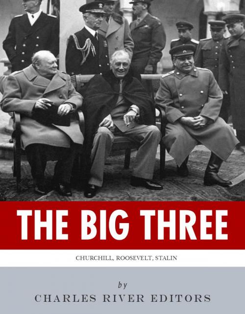 Cover of the book The Big Three: The Lives and Legacies of Franklin D. Roosevelt, Winston Churchill and Joseph Stalin by Charles River Editors, Charles River Editors