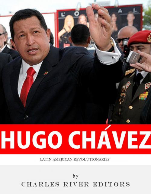 Cover of the book Latin American Revolutionaries: The Life and Legacy of Hugo Chávez by Charles River Editors, Charles River Editors