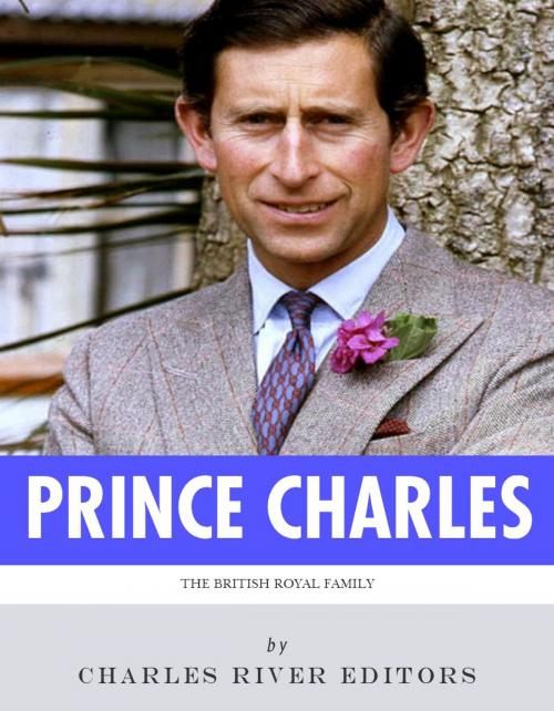 Cover of the book The British Royal Family: The Life of Charles, Prince of Wales by Charles River Editors, Charles River Editors