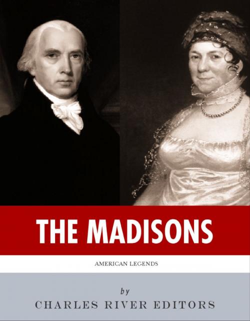 Cover of the book The Madisons: The Lives and Legacies of James and Dolley Madison by Charles River Editors, Charles River Editors