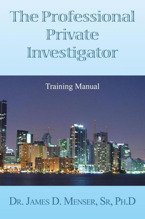 Cover of the book The Professional Private Investigator Training Manual by Dr. James D. Menser, Xlibris US