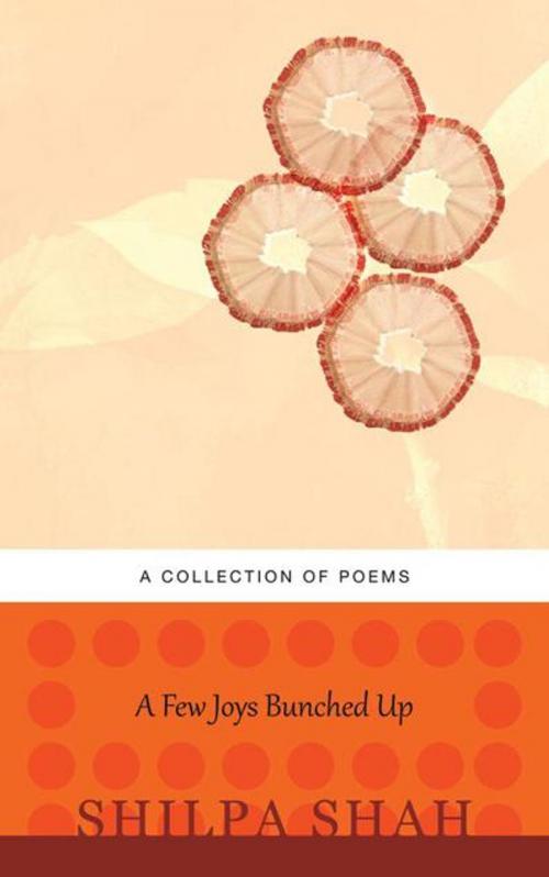 Cover of the book A Few Joys Bunched Up by Shilpa Shah, AuthorHouse UK