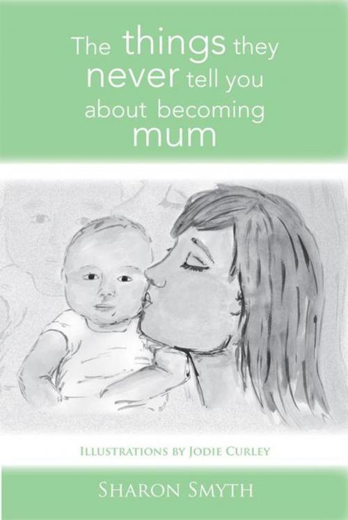 Cover of the book The Things They Never Tell You About Becoming Mum by Sharon Smyth, Xlibris UK