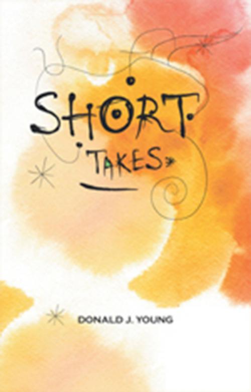 Cover of the book Short Takes by Donald J. Young, Xlibris US