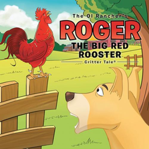 Cover of the book The Ol Rancher's Roger the Big Red Rooster by The Ol Rancher, Xlibris US
