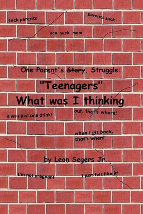Cover of the book One Parent's Story, Struggle ''Teenagers'' What Was I Thinking! by Leon Segers Jr., Xlibris US