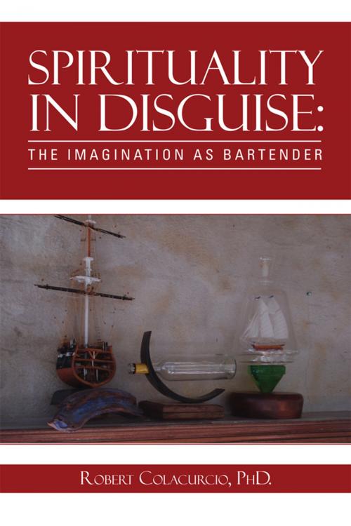 Cover of the book Spirituality in Disguise: the Imagination as Bartender by Robert Colacurcio, Xlibris US