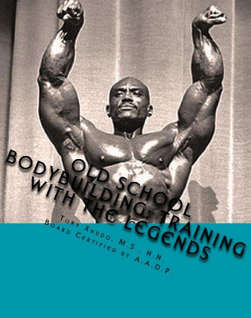 Cover of the book Old School Bodybuilding: Training With the Legends by Tony Xhudo M.S., H.N., Dawn Xhudo