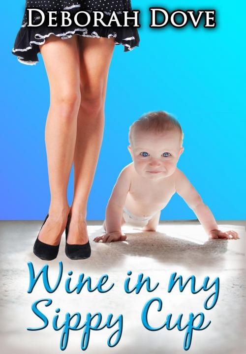 Cover of the book Wine in my Sippy Cup by Deborah Dove, Deborah Dove