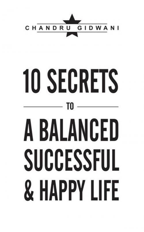Cover of the book Ten Secrets to a Balanced Successful & Happy Life by Chandru Gidwani, AuthorHouse UK