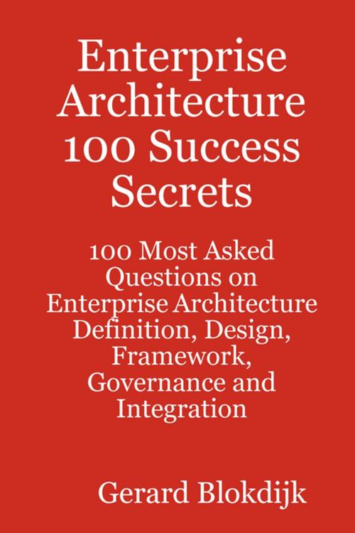 Cover of the book Enterprise Architecture 100 Success Secrets - 100 Most Asked Questions on Enterprise Architecture Definition, Design, Framework, Governance and Integration by Gerard Blokdijk, Emereo Publishing