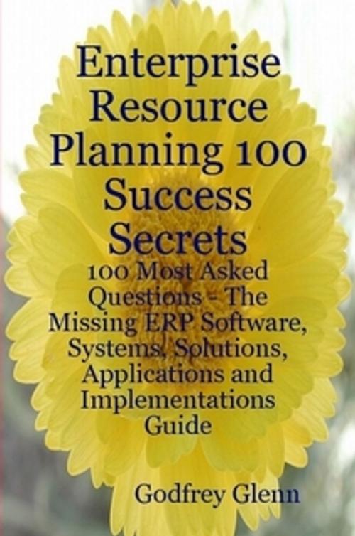 Cover of the book Enterprise Resource Planning 100 Success Secrets - 100 Most Asked Questions: The Missing ERP Software, Systems, Solutions, Applications and Implementations Guide by Godfrey Glenn, Emereo Publishing