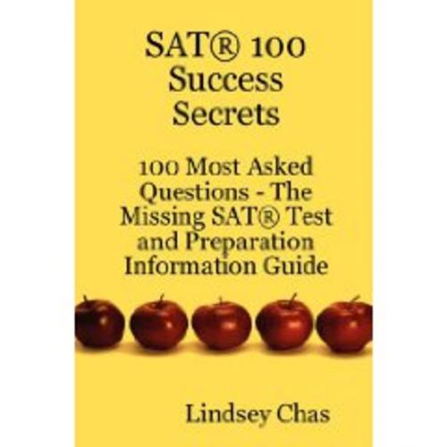 Cover of the book SAT 100 Success Secrets - 100 Most Asked Questions: The Missing SAT Test and Preparation Information Guide by Lindsey Chas, Emereo Publishing
