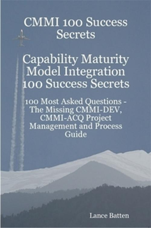 Cover of the book CMMI 100 Success Secrets Capability Maturity Model Integration 100 Success Secrets - 100 Most Asked Questions: The Missing CMMI-DEV, CMMI-ACQ Project Management and Process Guide by Lance Batten, Emereo Publishing