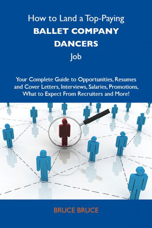 Cover of the book How to Land a Top-Paying Ballet company dancers Job: Your Complete Guide to Opportunities, Resumes and Cover Letters, Interviews, Salaries, Promotions, What to Expect From Recruiters and More by Bruce Bruce, Emereo Publishing