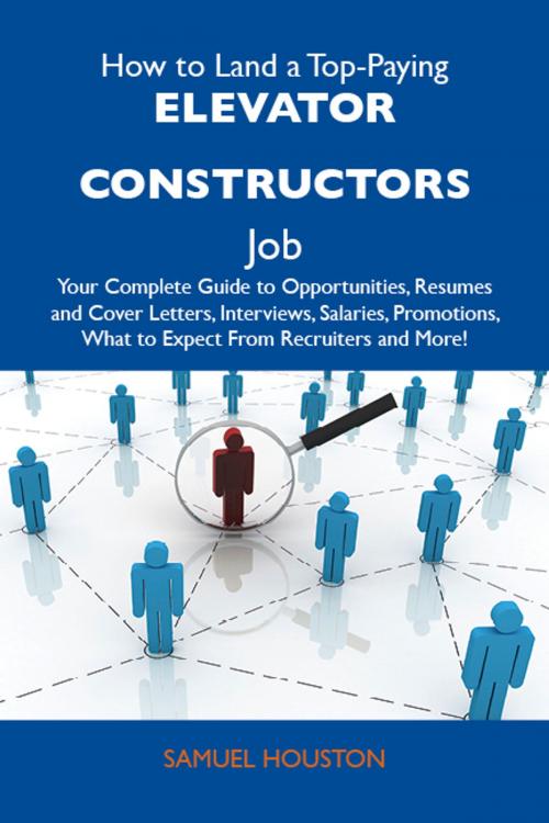 Cover of the book How to Land a Top-Paying Elevator constructors Job: Your Complete Guide to Opportunities, Resumes and Cover Letters, Interviews, Salaries, Promotions, What to Expect From Recruiters and More by Houston Samuel, Emereo Publishing