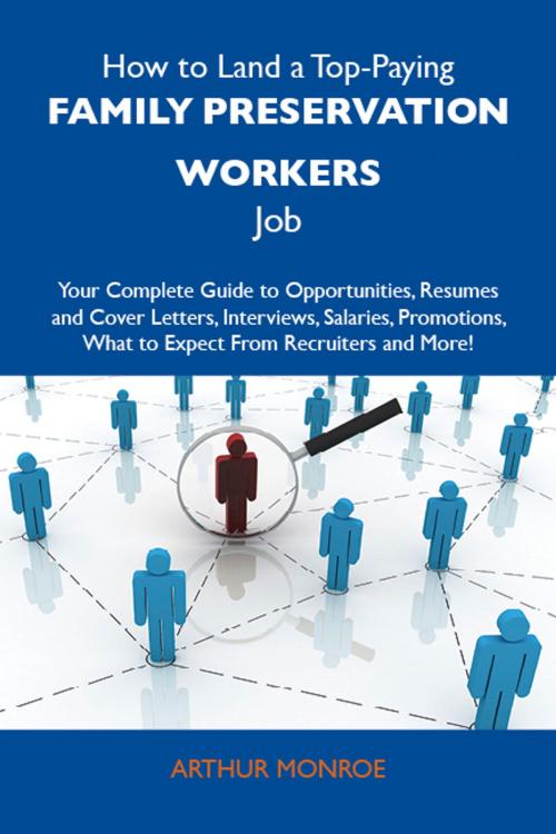 Cover of the book How to Land a Top-Paying Family preservation workers Job: Your Complete Guide to Opportunities, Resumes and Cover Letters, Interviews, Salaries, Promotions, What to Expect From Recruiters and More by Monroe Arthur, Emereo Publishing