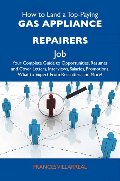 Cover of the book How to Land a Top-Paying Gas appliance repairers Job: Your Complete Guide to Opportunities, Resumes and Cover Letters, Interviews, Salaries, Promotions, What to Expect From Recruiters and More by Villarreal Frances, Emereo Publishing