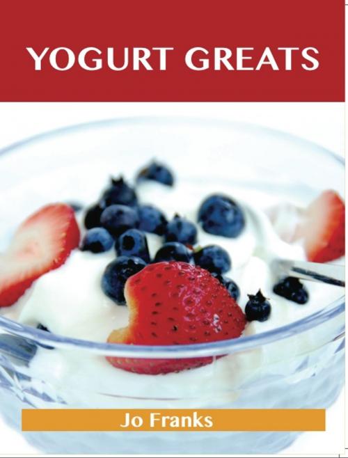Cover of the book Yogurt Greats: Delicious Yogurt Recipes, The Top 75 Yogurt Recipes by Jo Franks, Emereo Publishing